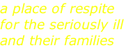 a place of respite for the seriously ill and their families